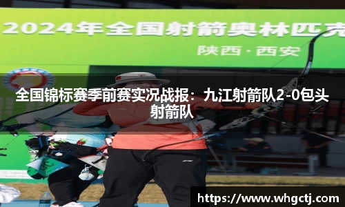 全国锦标赛季前赛实况战报：九江射箭队2-0包头射箭队