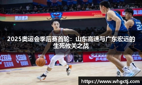 2025奥运会季后赛首轮：山东高速与广东宏远的生死攸关之战