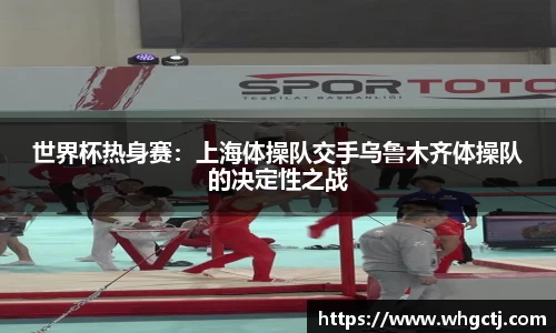 世界杯热身赛：上海体操队交手乌鲁木齐体操队的决定性之战