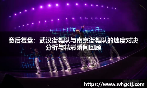 赛后复盘：武汉街舞队与南京街舞队的速度对决分析与精彩瞬间回顾