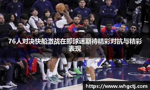 76人对决快船激战在即球迷期待精彩对抗与精彩表现
